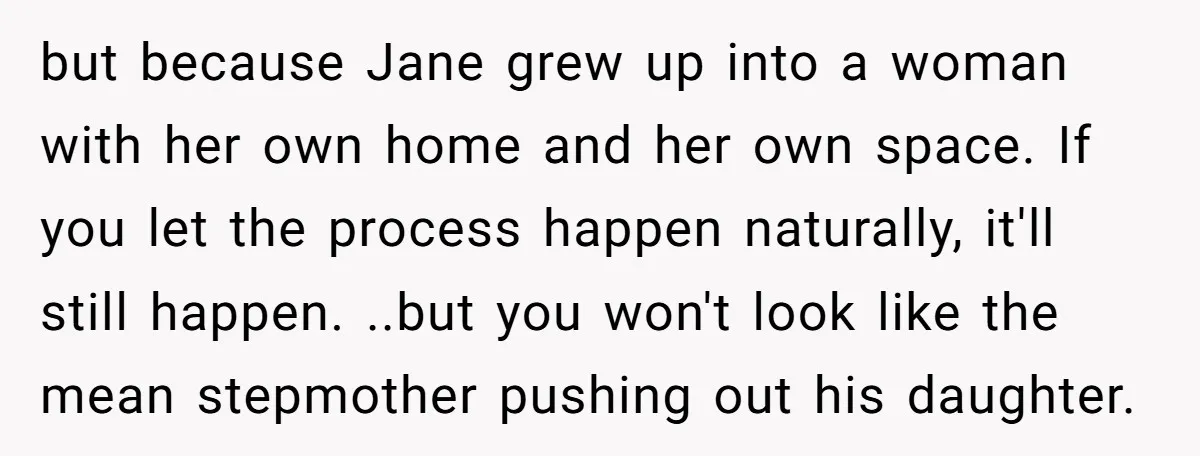 but because Jane grew up into a woman with her own home and her own space. If you let the process happen naturally, it'll still happen. ..but you won't look...