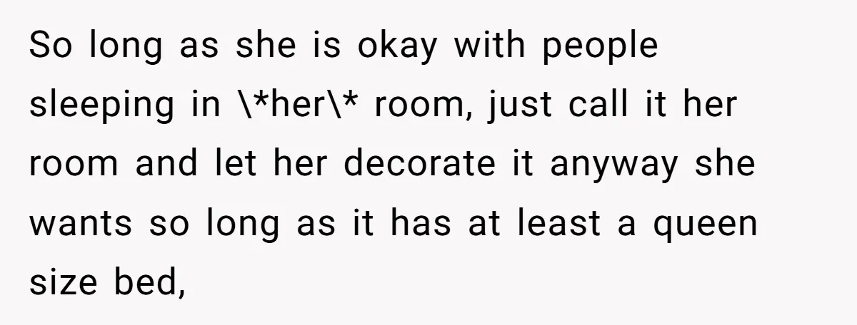 So long as she is okay with people sleeping in \*her\* room, just call it her room and let her decorate it anyway she wants so long as it has...
