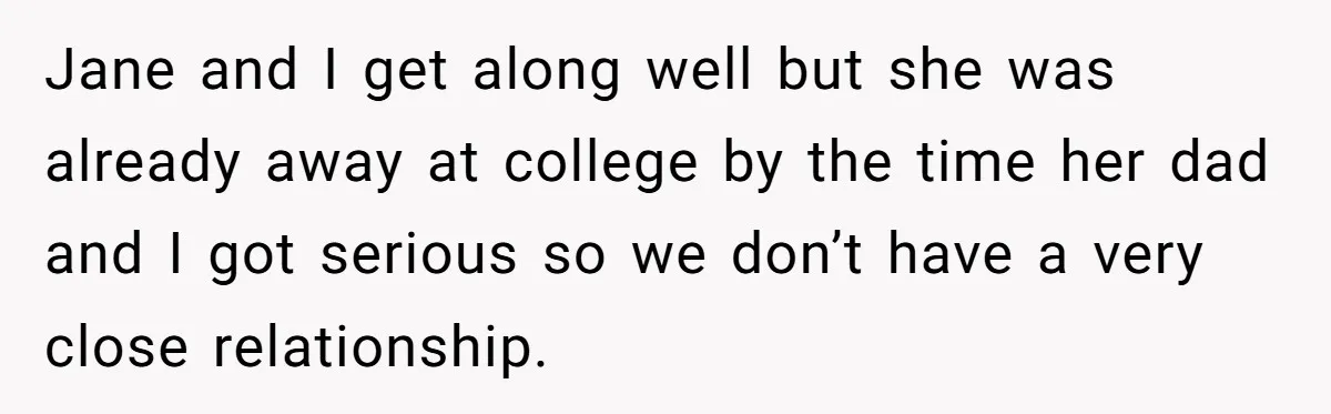 Jane and I get along well but she was already away at college by the time her dad and I got serious so we don’t have a very close relationship.