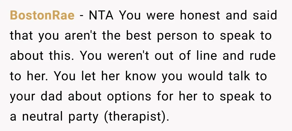 BostonRae − NTA You were honest and said that you aren't the best person to speak to about this. You weren't out of line and rude to her. You let...