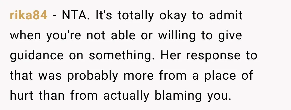 rika84 − NTA. It's totally okay to admit when you're not able or willing to give guidance on something. Her response to that was probably more from a place of...