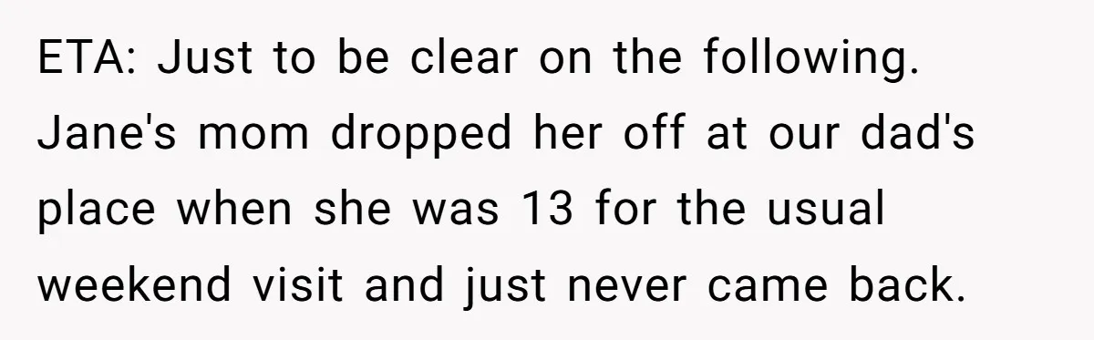 ETA: Just to be clear on the following. Jane's mom dropped her off at our dad's place when she was 13 for the usual weekend visit and just never came...