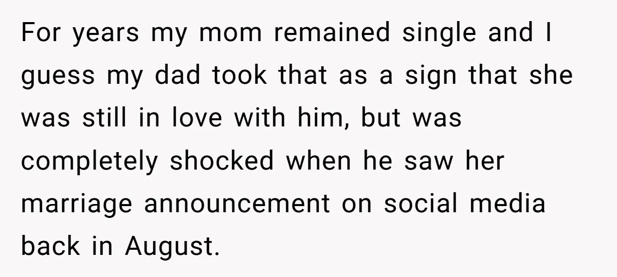 For years my mom remained single and I guess my dad took that as a sign that she was still in love with him, but was completely shocked when he...