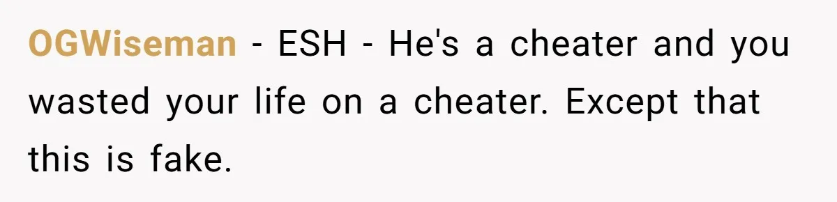 OGWiseman − ESH - He's a cheater and you wasted your life on a cheater. Except that this is fake.