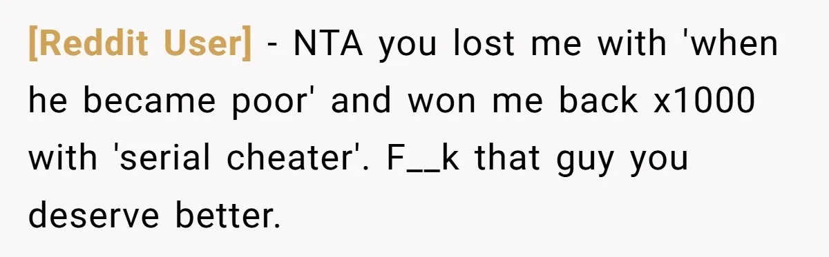 [Reddit User] − NTA you lost me with 'when he became poor' and won me back x1000 with 'serial cheater'. F__k that guy you deserve better.