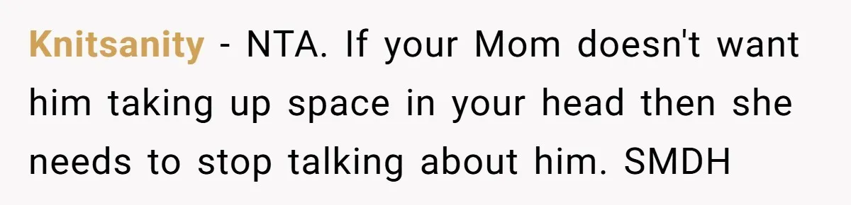 Knitsanity − NTA. If your Mom doesn't want him taking up space in your head then she needs to stop talking about him. SMDH