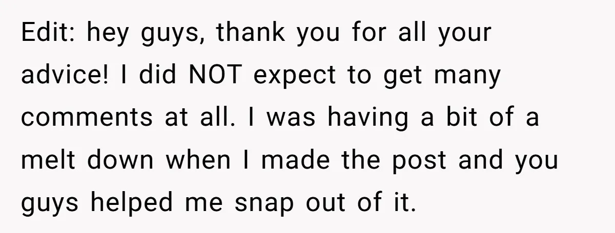 Edit: hey guys, thank you for all your advice! I did NOT expect to get many comments at all. I was having a bit of a melt down when I...