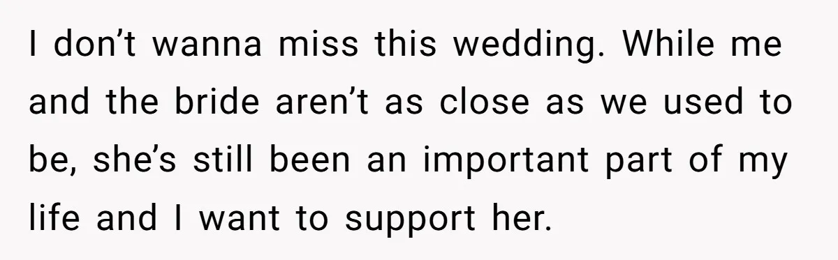 I don’t wanna miss this wedding. While me and the bride aren’t as close as we used to be, she’s still been an important part of my life and I...
