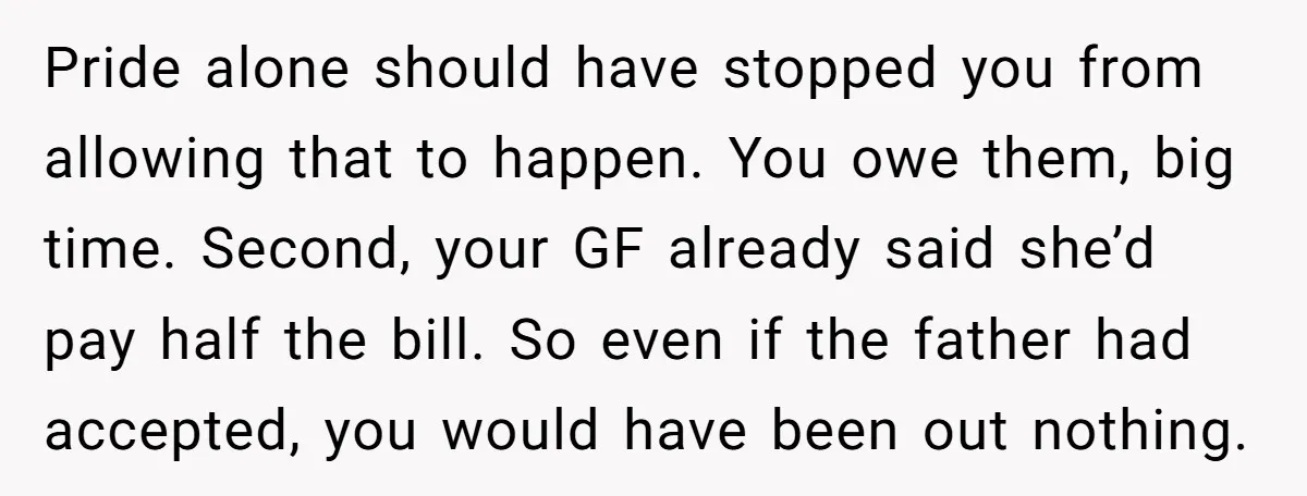 Pride alone should have stopped you from allowing that to happen. You owe them, big time. Second, your GF already said she’d pay half the bill. So even if the...