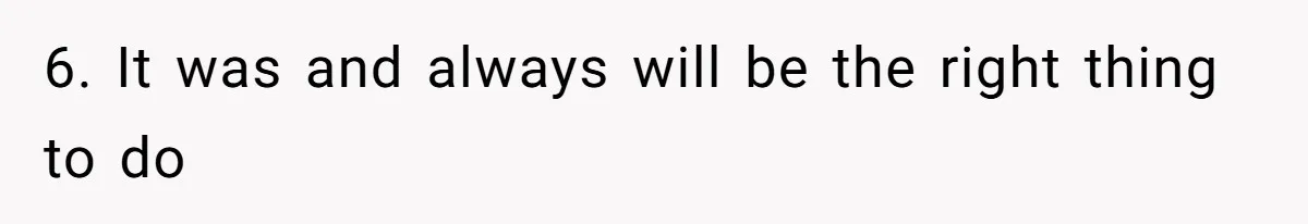 6. It was and always will be the right thing to do