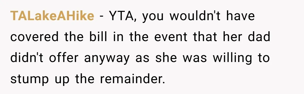 TALakeAHike − YTA, you wouldn't have covered the bill in the event that her dad didn't offer anyway as she was willing to stump up the remainder.