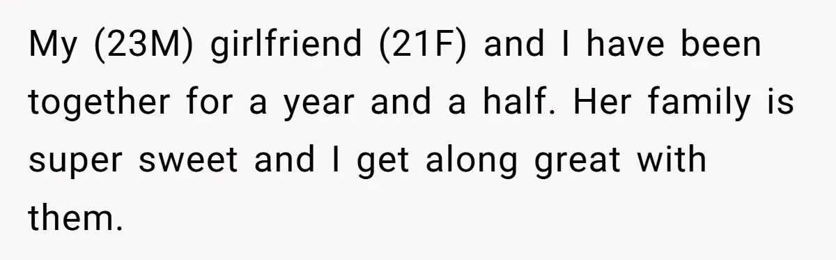 My (23M) girlfriend (21F) and I have been together for a year and a half. Her family is super sweet and I get along great with them.