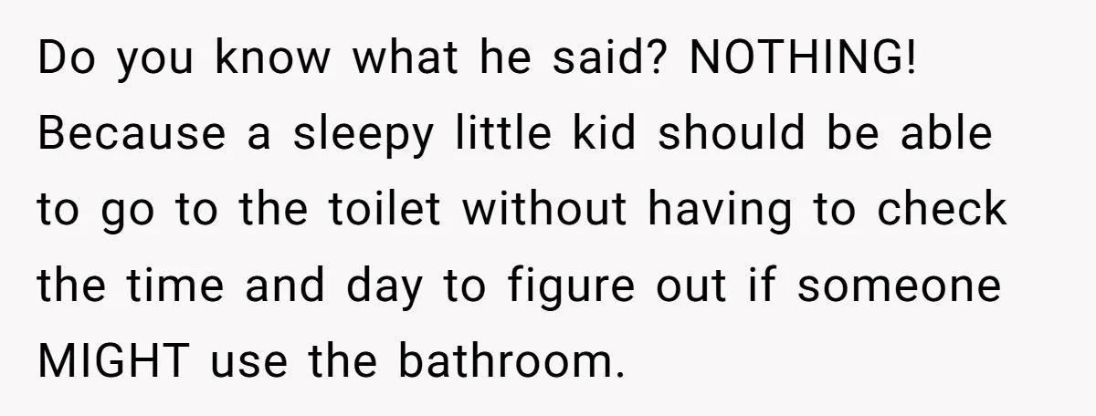 Do you know what he said? NOTHING! Because a sleepy little kid should be able to go to the toilet without having to check the time and day to figure...