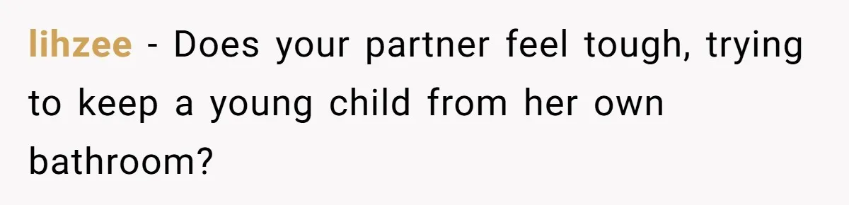 lihzee − Does your partner feel tough, trying to keep a young child from her own bathroom?