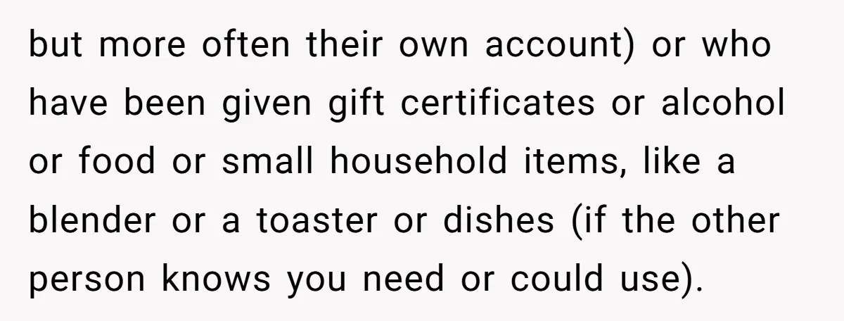 but more often their own account) or who have been given gift certificates or alcohol or food or small household items, like a blender or a toaster or dishes (if...