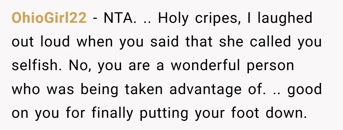 OhioGirl22 − NTA. .. Holy cripes, I laughed out loud when you said that she called you selfish. No, you are a wonderful person who was being taken advantage of....