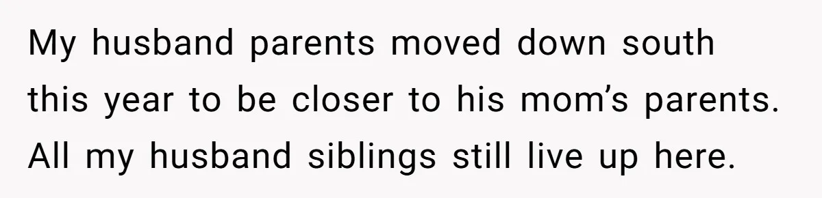 My husband parents moved down south this year to be closer to his mom’s parents. All my husband siblings still live up here.