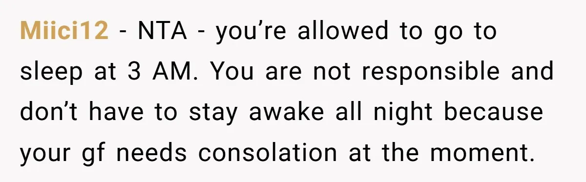 Miici12 − NTA - you’re allowed to go to sleep at 3 AM. You are not responsible and don’t have to stay awake all night because your gf needs consolation...