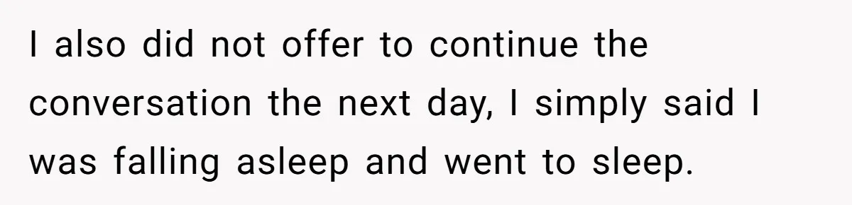 I also did not offer to continue the conversation the next day, I simply said I was falling asleep and went to sleep.