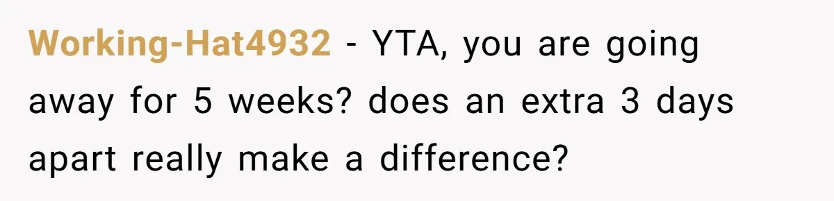 Working-Hat4932 − YTA, you are going away for 5 weeks? does an extra 3 days apart really make a difference?
