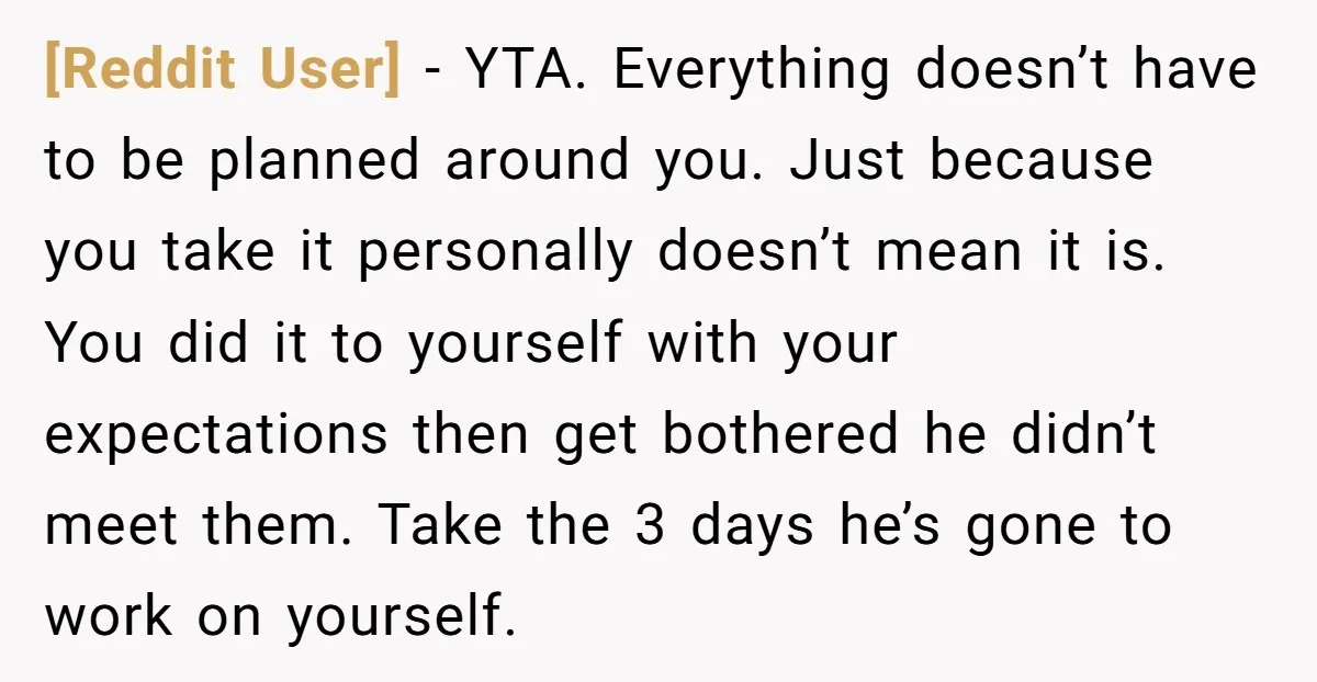 [Reddit User] − YTA. Everything doesn’t have to be planned around you. Just because you take it personally doesn’t mean it is. You did it to yourself with your expectations...