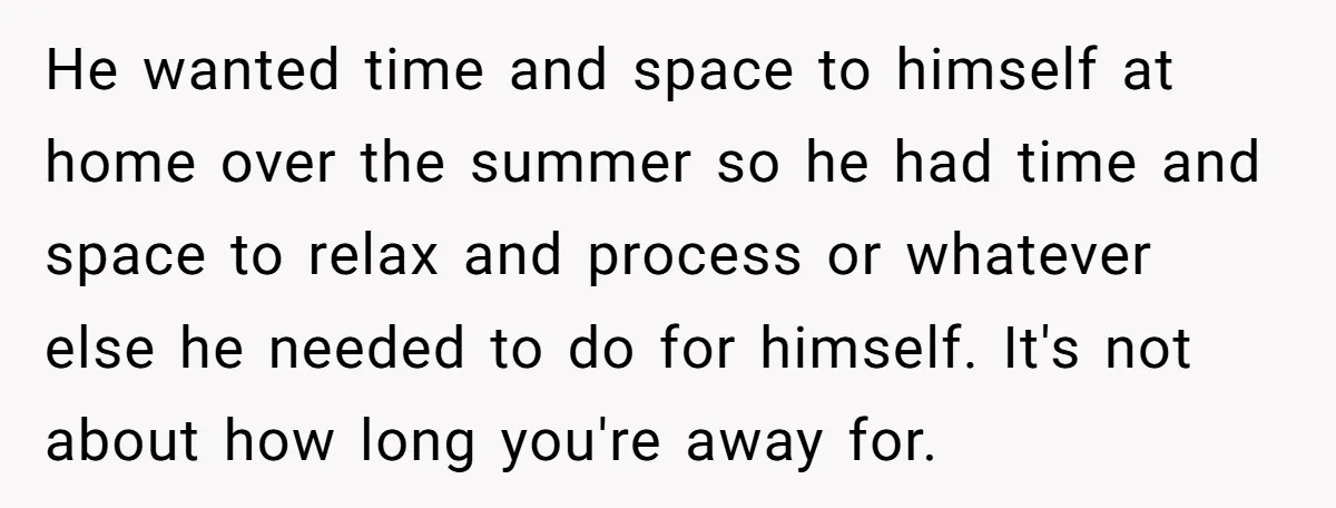 He wanted time and space to himself at home over the summer so he had time and space to relax and process or whatever else he needed to do for...