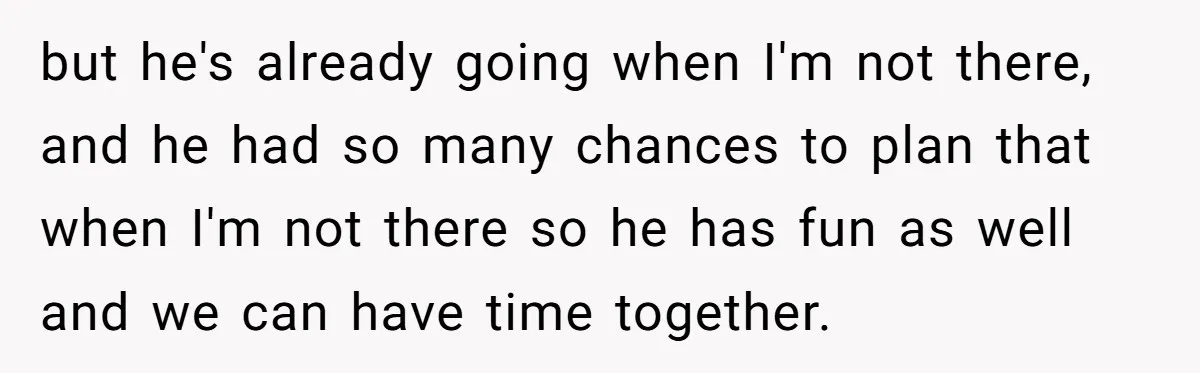 but he's already going when I'm not there, and he had so many chances to plan that when I'm not there so he has fun as well and we can...