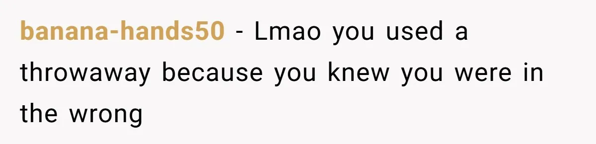 banana-hands50 − Lmao you used a throwaway because you knew you were in the wrong
