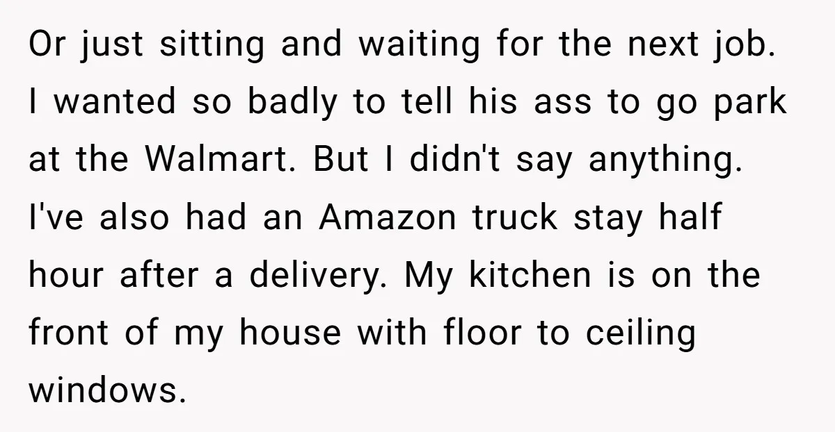Or just sitting and waiting for the next job. I wanted so badly to tell his ass to go park at the Walmart. But I didn't say anything. I've also...