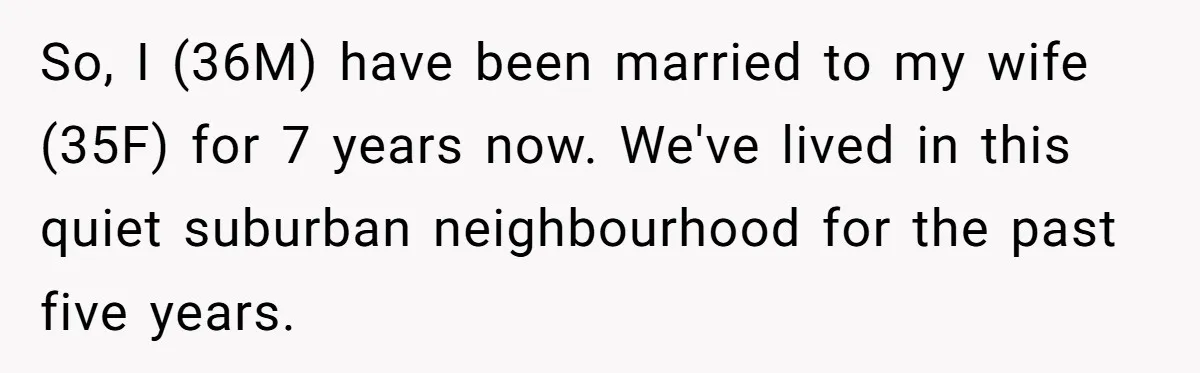 So, I (36M) have been married to my wife (35F) for 7 years now. We've lived in this quiet suburban neighbourhood for the past five years.