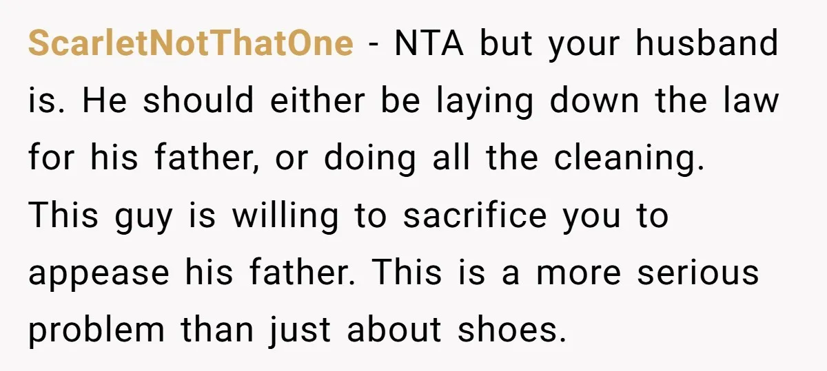 ScarletNotThatOne − NTA but your husband is. He should either be laying down the law for his father, or doing all the cleaning. This guy is willing to sacrifice you...