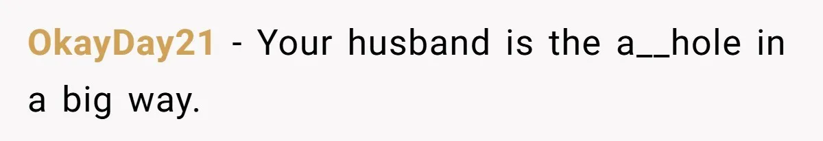 OkayDay21 − Your husband is the a__hole in a big way.