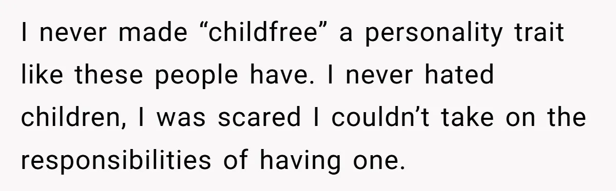 I never made “childfree” a personality trait like these people have. I never hated children, I was scared I couldn’t take on the responsibilities of having one.