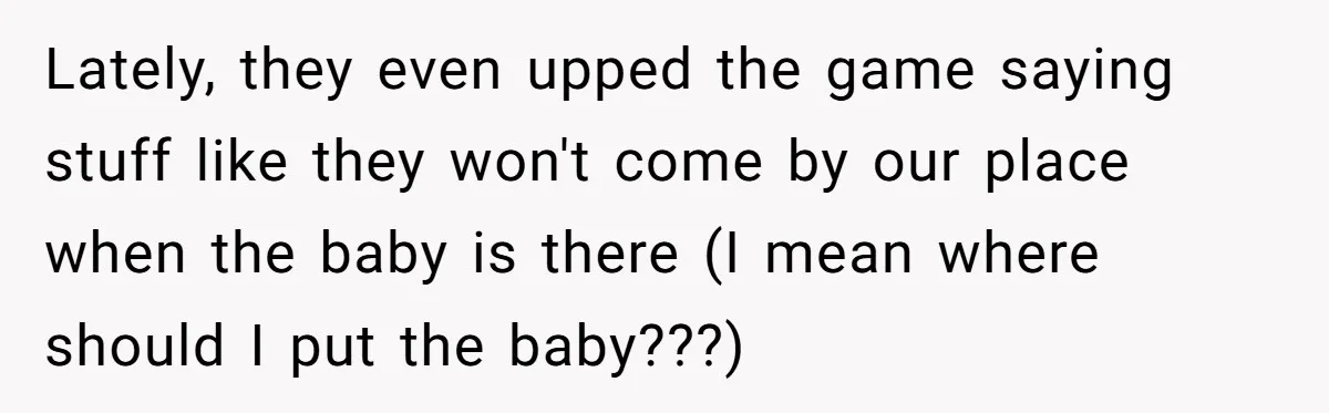 Lately, they even upped the game saying stuff like they won't come by our place when the baby is there (I mean where should I put the baby???)