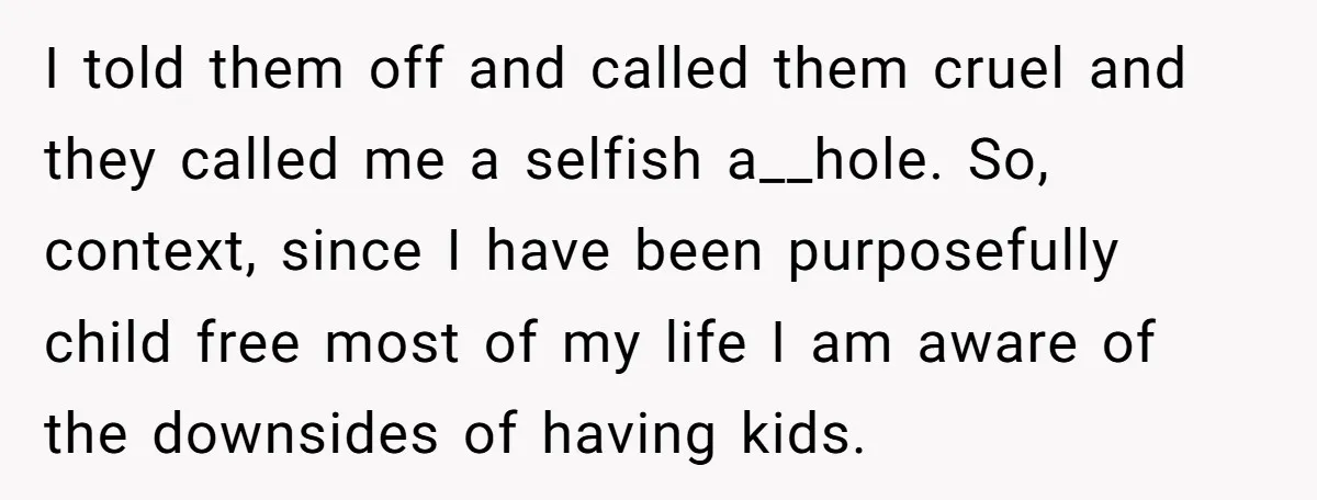 I told them off and called them cruel and they called me a selfish a__hole. So, context, since I have been purposefully child free most of my life I am...
