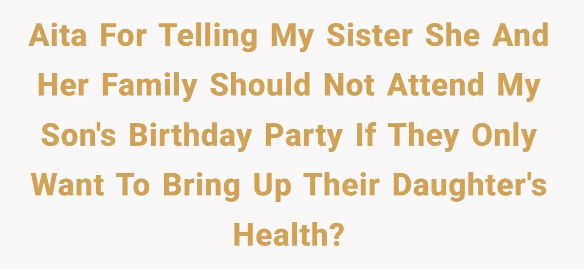 AITA for telling my sister she and her family should not attend my son's birthday party if they only want to bring up their daughter's health?