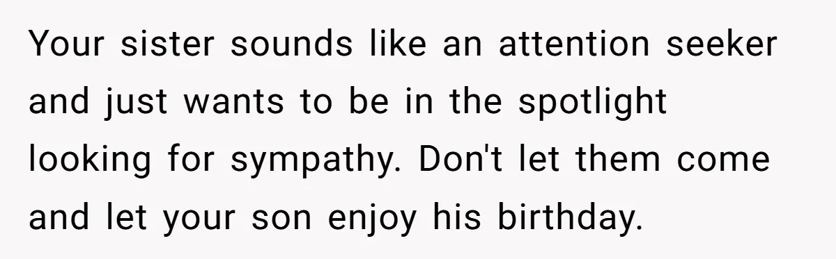 Your sister sounds like an attention seeker and just wants to be in the spotlight looking for sympathy. Don't let them come and let your son enjoy his birthday.