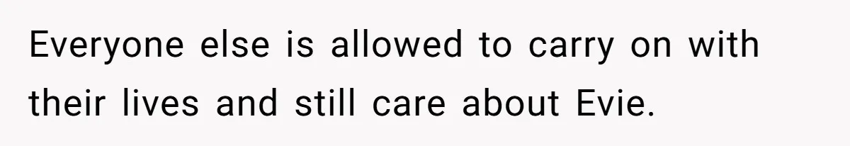 Everyone else is allowed to carry on with their lives and still care about Evie.