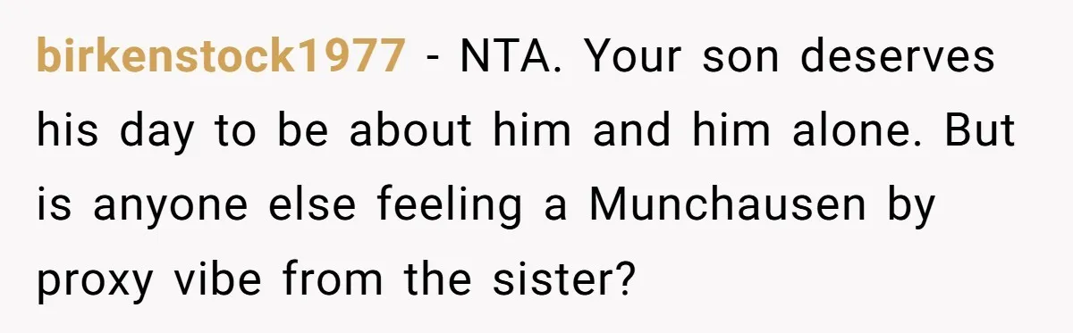 birkenstock1977 − NTA. Your son deserves his day to be about him and him alone. But is anyone else feeling a Munchausen by proxy vibe from the sister?