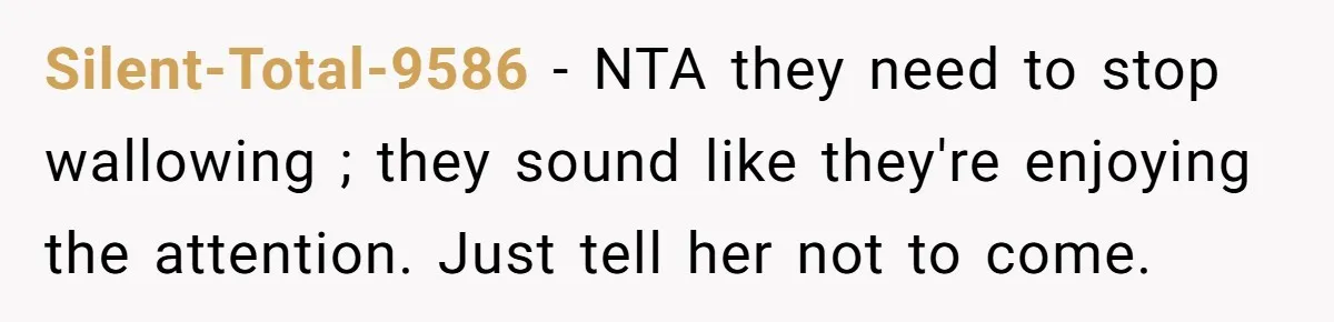 Silent-Total-9586 − NTA they need to stop wallowing ; they sound like they're enjoying the attention. Just tell her not to come.