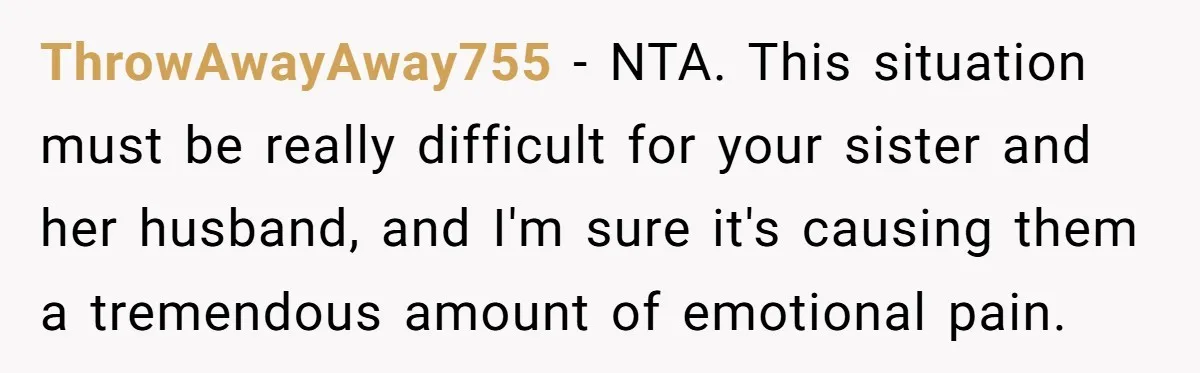 ThrowAwayAway755 − NTA. This situation must be really difficult for your sister and her husband, and I'm sure it's causing them a tremendous amount of emotional pain.