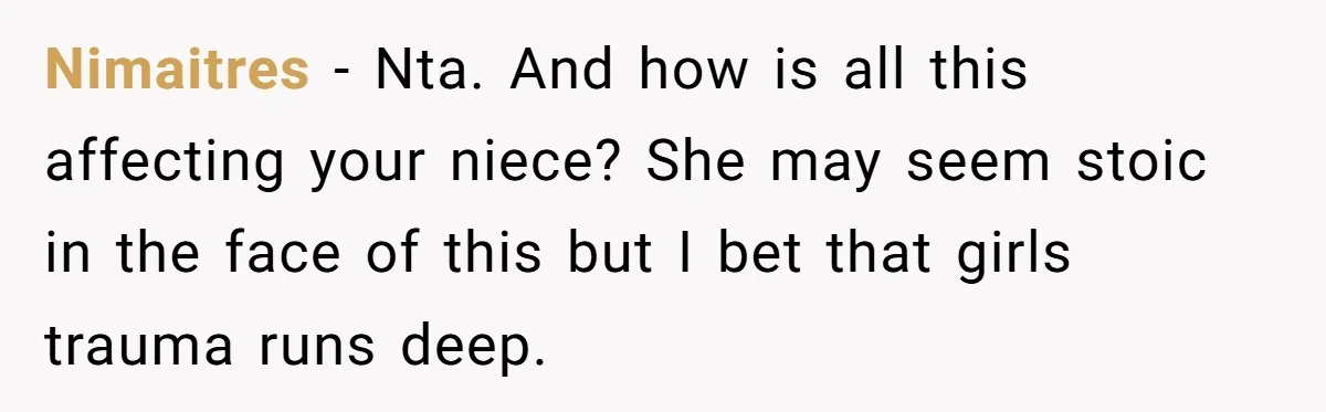 Nimaitres − Nta. And how is all this affecting your niece? She may seem stoic in the face of this but I bet that girls trauma runs deep.