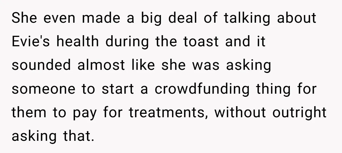 She even made a big deal of talking about Evie's health during the toast and it sounded almost like she was asking someone to start a crowdfunding thing for them...
