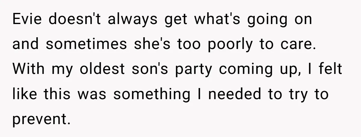 Evie doesn't always get what's going on and sometimes she's too poorly to care. With my oldest son's party coming up, I felt like this was something I needed to...