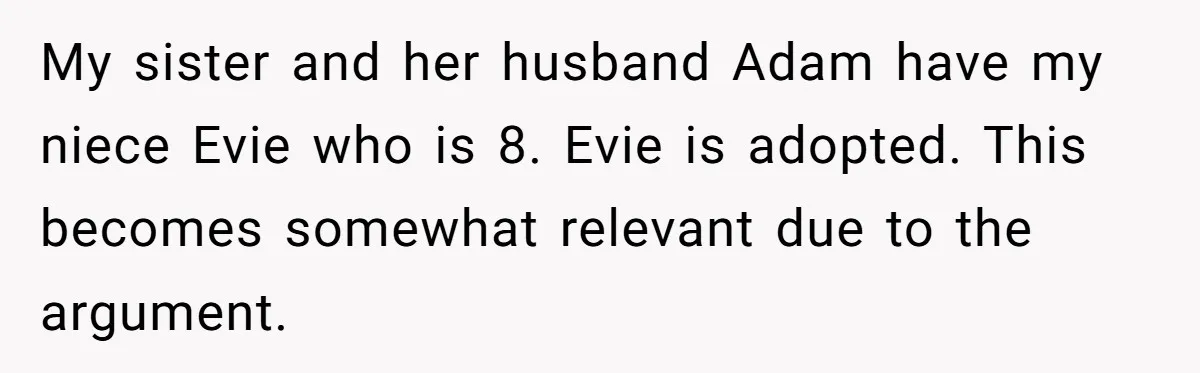 My sister and her husband Adam have my niece Evie who is 8. Evie is adopted. This becomes somewhat relevant due to the argument.