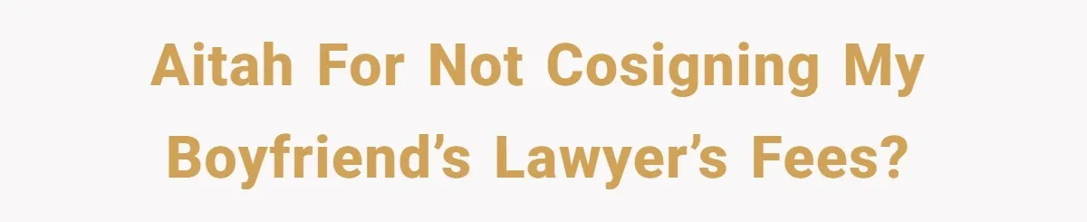 AITAH for not cosigning my boyfriend’s lawyer’s fees?
