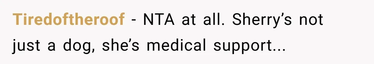 Tiredoftheroof − NTA at all. Sherry’s not just a dog, she’s medical support...