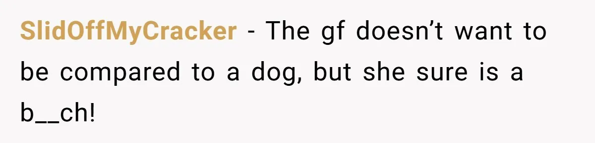SlidOffMyCracker − The gf doesn’t want to be compared to a dog, but she sure is a b__ch!