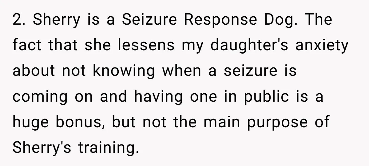 2. Sherry is a Seizure Response Dog. The fact that she lessens my daughter's anxiety about not knowing when a seizure is coming on and having one in public is...