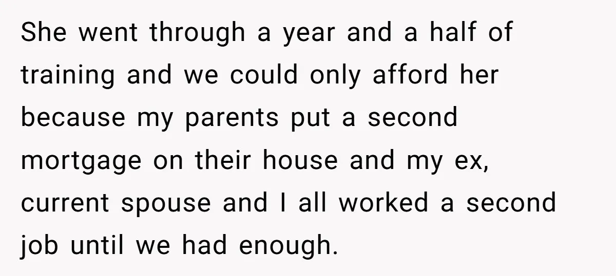 She went through a year and a half of training and we could only afford her because my parents put a second mortgage on their house and my ex, current...